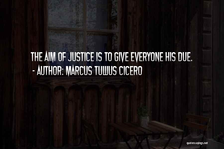Marcus Tullius Cicero Quotes: The Aim Of Justice Is To Give Everyone His Due.