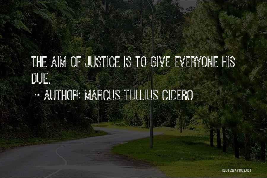 Marcus Tullius Cicero Quotes: The Aim Of Justice Is To Give Everyone His Due.