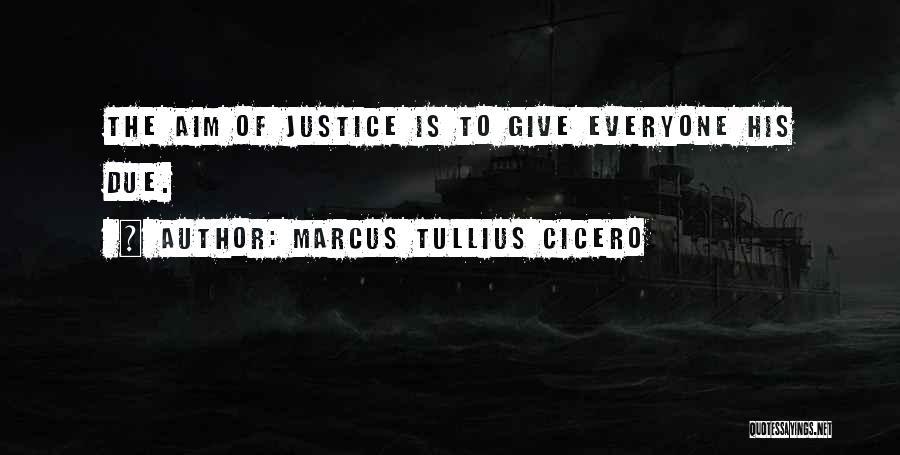 Marcus Tullius Cicero Quotes: The Aim Of Justice Is To Give Everyone His Due.