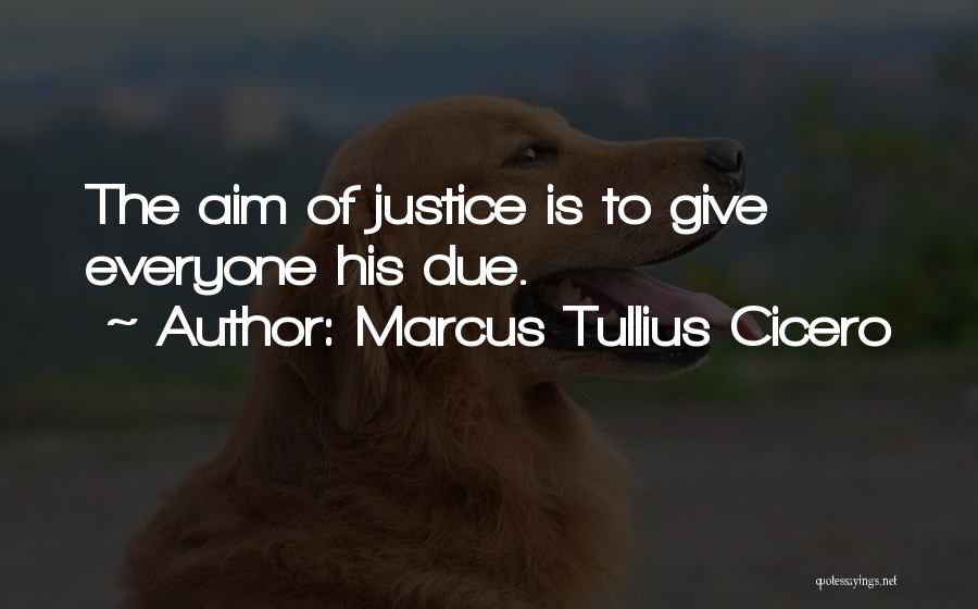 Marcus Tullius Cicero Quotes: The Aim Of Justice Is To Give Everyone His Due.