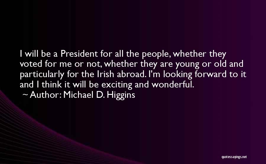 Michael D. Higgins Quotes: I Will Be A President For All The People, Whether They Voted For Me Or Not, Whether They Are Young