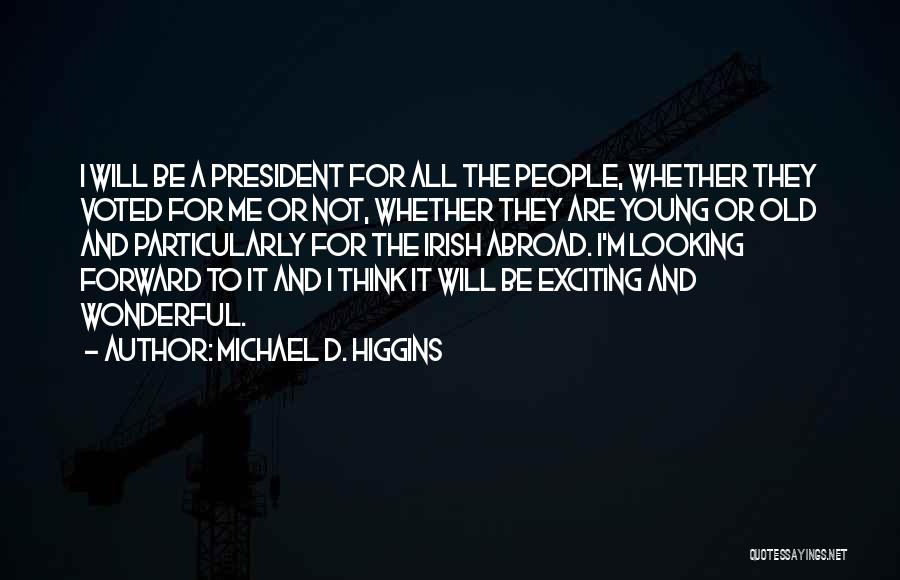 Michael D. Higgins Quotes: I Will Be A President For All The People, Whether They Voted For Me Or Not, Whether They Are Young