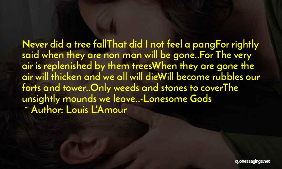 Louis L'Amour Quotes: Never Did A Tree Fallthat Did I Not Feel A Pangfor Rightly Said When They Are Non Man Will Be