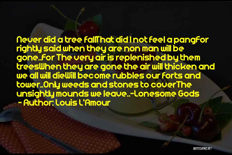 Louis L'Amour Quotes: Never Did A Tree Fallthat Did I Not Feel A Pangfor Rightly Said When They Are Non Man Will Be