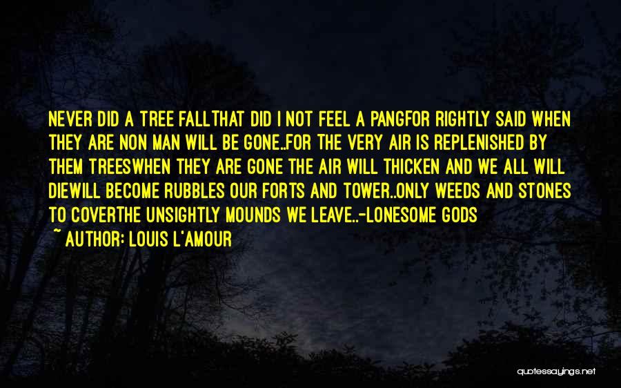 Louis L'Amour Quotes: Never Did A Tree Fallthat Did I Not Feel A Pangfor Rightly Said When They Are Non Man Will Be