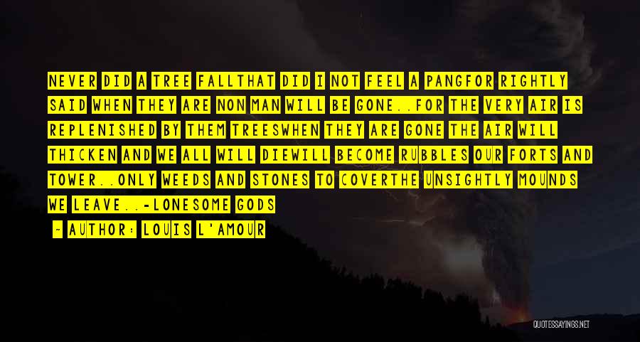 Louis L'Amour Quotes: Never Did A Tree Fallthat Did I Not Feel A Pangfor Rightly Said When They Are Non Man Will Be