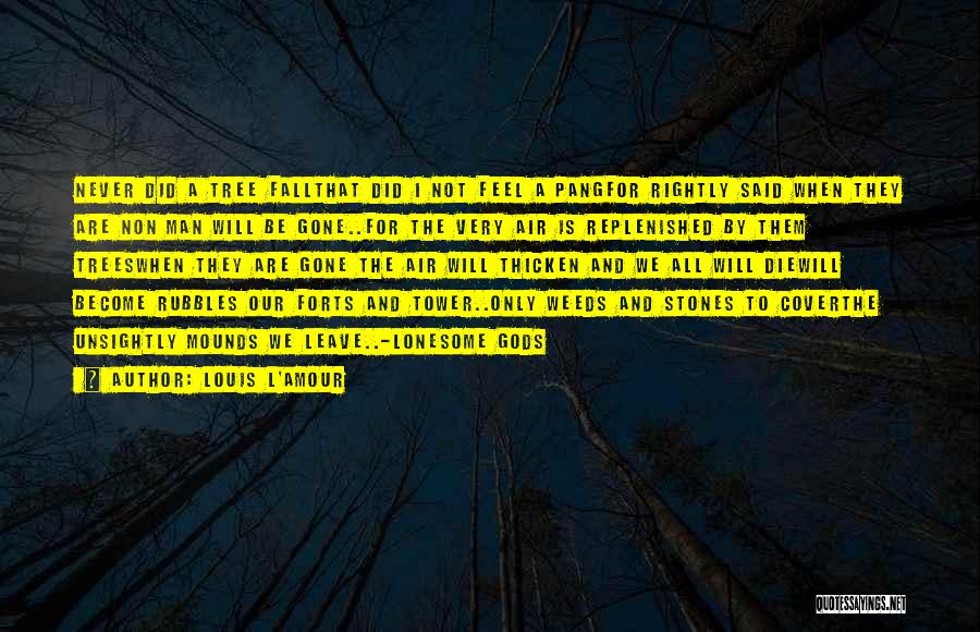 Louis L'Amour Quotes: Never Did A Tree Fallthat Did I Not Feel A Pangfor Rightly Said When They Are Non Man Will Be