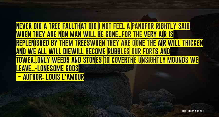 Louis L'Amour Quotes: Never Did A Tree Fallthat Did I Not Feel A Pangfor Rightly Said When They Are Non Man Will Be