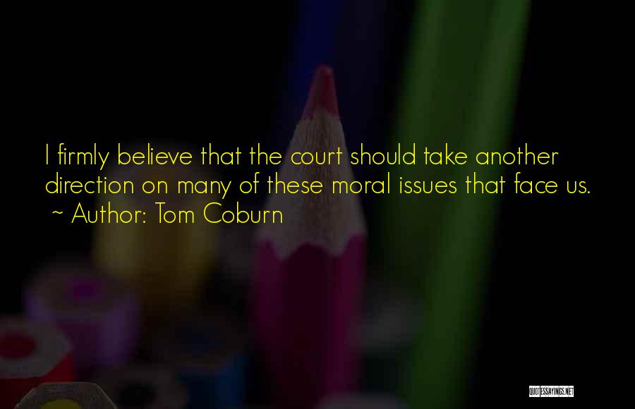 Tom Coburn Quotes: I Firmly Believe That The Court Should Take Another Direction On Many Of These Moral Issues That Face Us.
