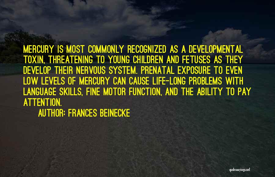 Frances Beinecke Quotes: Mercury Is Most Commonly Recognized As A Developmental Toxin, Threatening To Young Children And Fetuses As They Develop Their Nervous