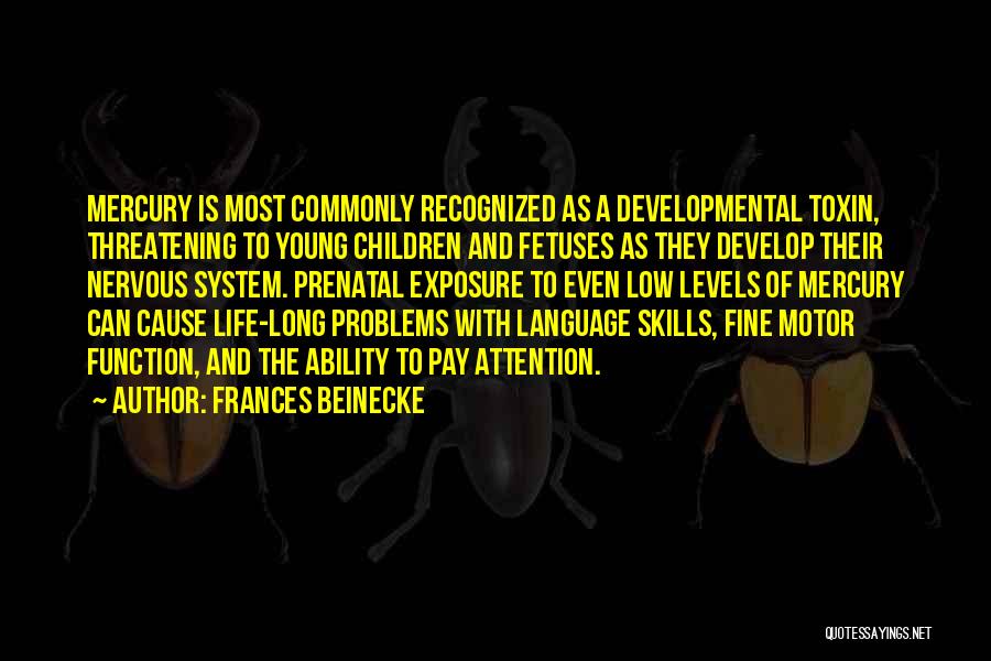 Frances Beinecke Quotes: Mercury Is Most Commonly Recognized As A Developmental Toxin, Threatening To Young Children And Fetuses As They Develop Their Nervous