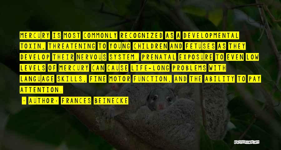 Frances Beinecke Quotes: Mercury Is Most Commonly Recognized As A Developmental Toxin, Threatening To Young Children And Fetuses As They Develop Their Nervous