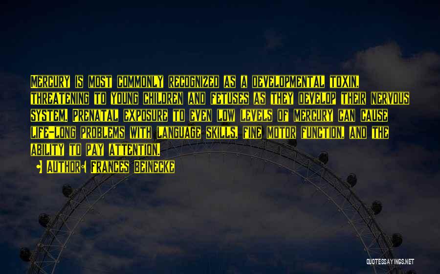 Frances Beinecke Quotes: Mercury Is Most Commonly Recognized As A Developmental Toxin, Threatening To Young Children And Fetuses As They Develop Their Nervous