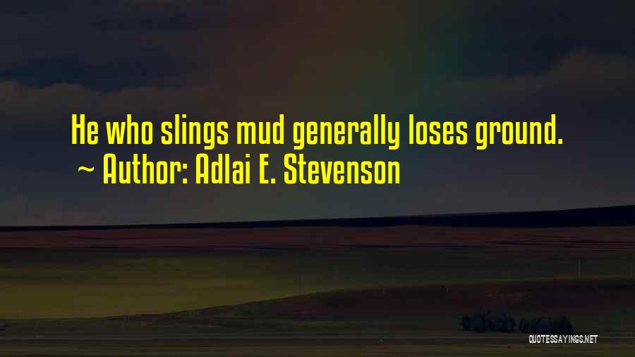 Adlai E. Stevenson Quotes: He Who Slings Mud Generally Loses Ground.