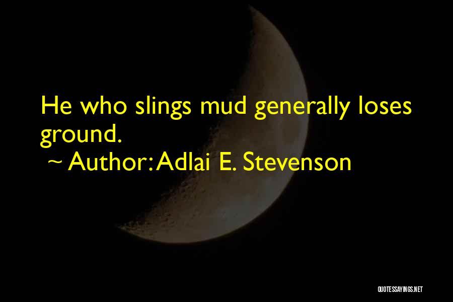 Adlai E. Stevenson Quotes: He Who Slings Mud Generally Loses Ground.