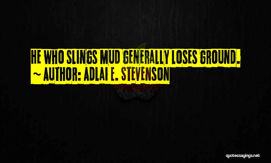 Adlai E. Stevenson Quotes: He Who Slings Mud Generally Loses Ground.