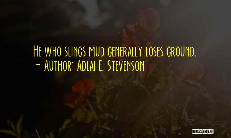 Adlai E. Stevenson Quotes: He Who Slings Mud Generally Loses Ground.