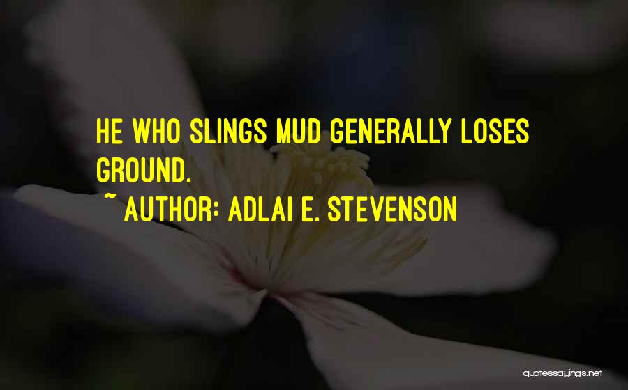 Adlai E. Stevenson Quotes: He Who Slings Mud Generally Loses Ground.