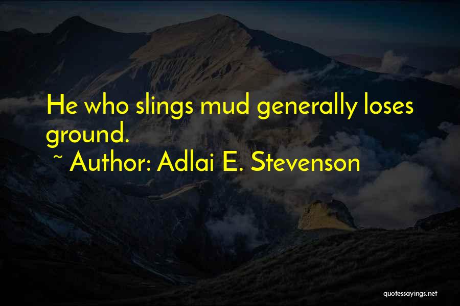 Adlai E. Stevenson Quotes: He Who Slings Mud Generally Loses Ground.