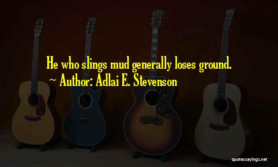 Adlai E. Stevenson Quotes: He Who Slings Mud Generally Loses Ground.