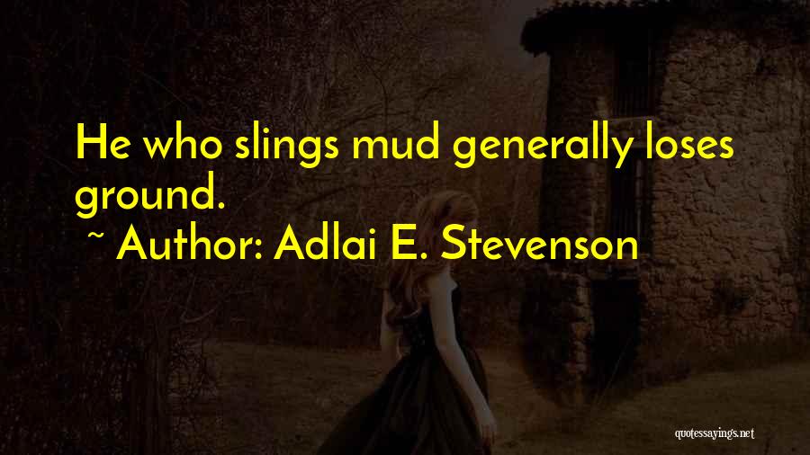 Adlai E. Stevenson Quotes: He Who Slings Mud Generally Loses Ground.