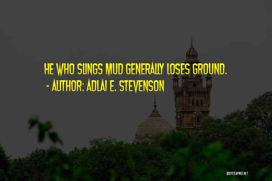 Adlai E. Stevenson Quotes: He Who Slings Mud Generally Loses Ground.