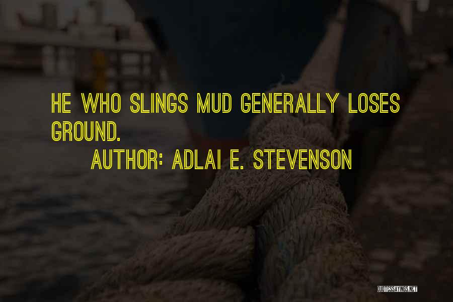 Adlai E. Stevenson Quotes: He Who Slings Mud Generally Loses Ground.