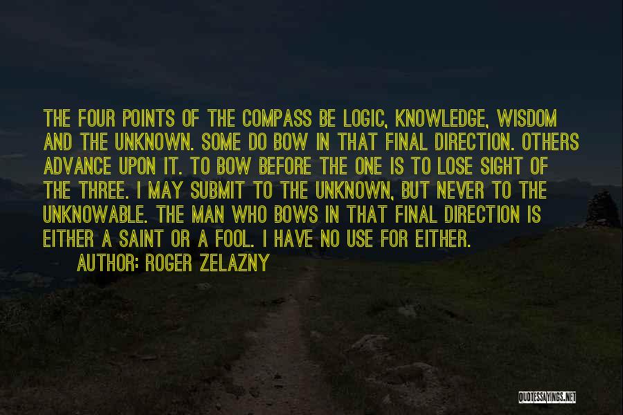 Roger Zelazny Quotes: The Four Points Of The Compass Be Logic, Knowledge, Wisdom And The Unknown. Some Do Bow In That Final Direction.