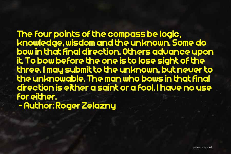 Roger Zelazny Quotes: The Four Points Of The Compass Be Logic, Knowledge, Wisdom And The Unknown. Some Do Bow In That Final Direction.