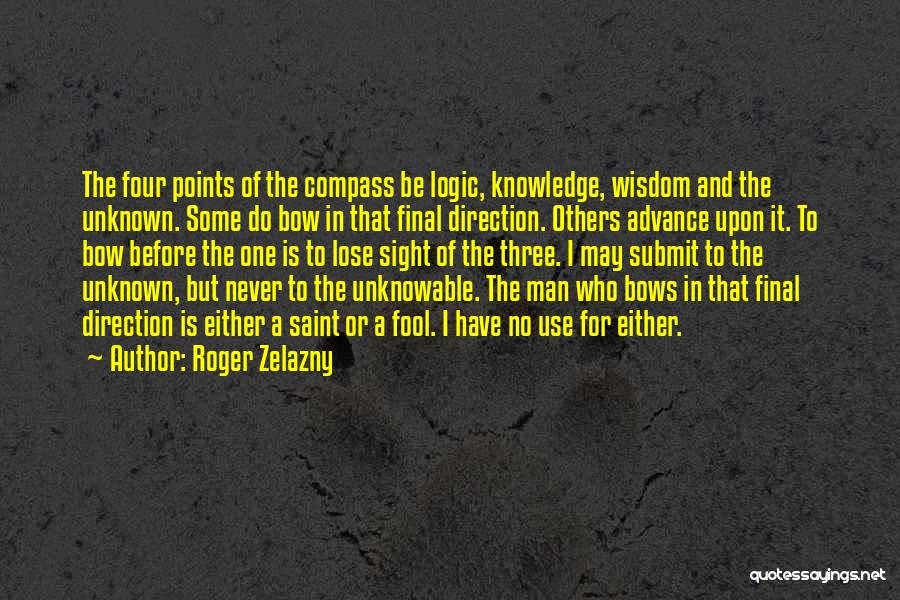 Roger Zelazny Quotes: The Four Points Of The Compass Be Logic, Knowledge, Wisdom And The Unknown. Some Do Bow In That Final Direction.