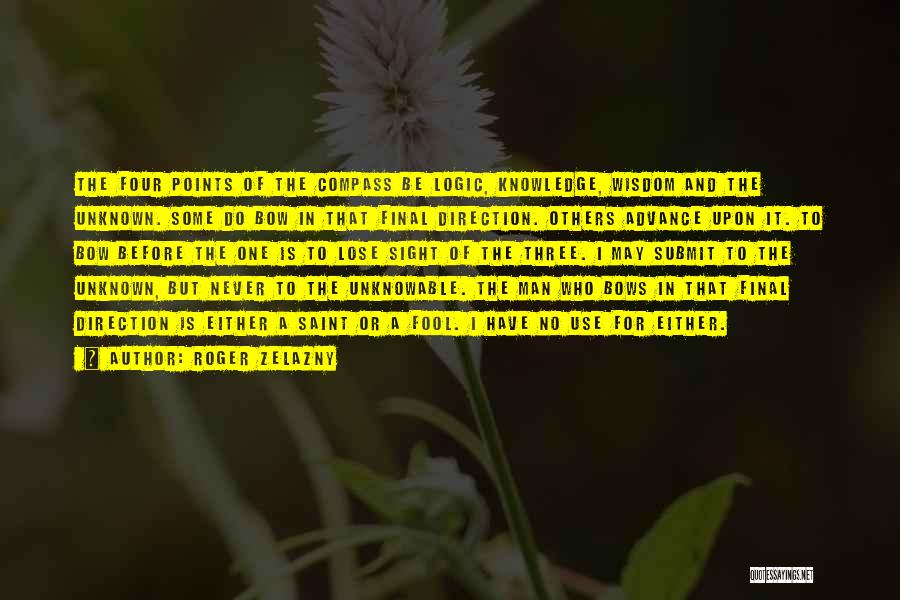 Roger Zelazny Quotes: The Four Points Of The Compass Be Logic, Knowledge, Wisdom And The Unknown. Some Do Bow In That Final Direction.