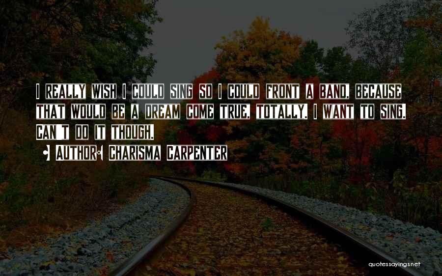 Charisma Carpenter Quotes: I Really Wish I Could Sing So I Could Front A Band, Because That Would Be A Dream Come True,