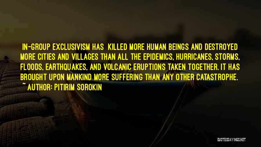 Pitirim Sorokin Quotes: [in-group Exclusivism Has] Killed More Human Beings And Destroyed More Cities And Villages Than All The Epidemics, Hurricanes, Storms, Floods,