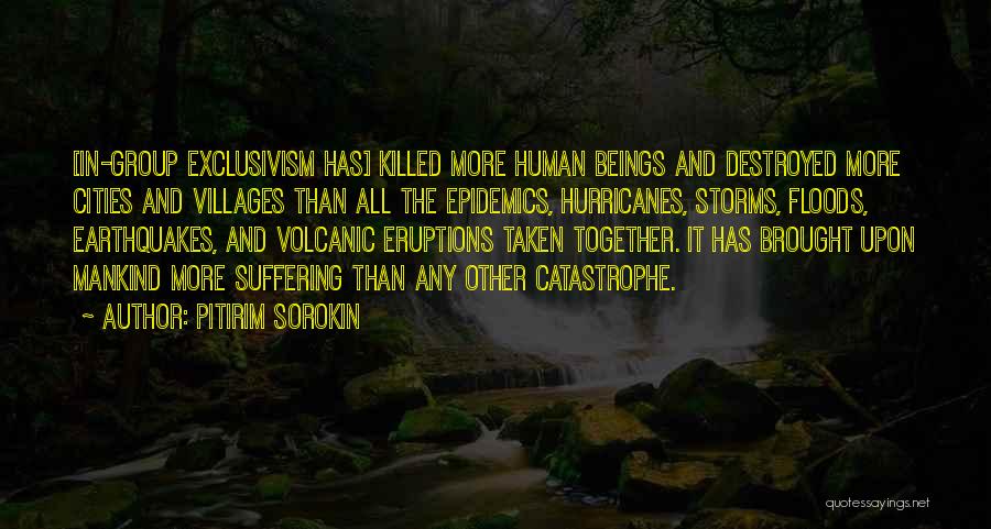 Pitirim Sorokin Quotes: [in-group Exclusivism Has] Killed More Human Beings And Destroyed More Cities And Villages Than All The Epidemics, Hurricanes, Storms, Floods,