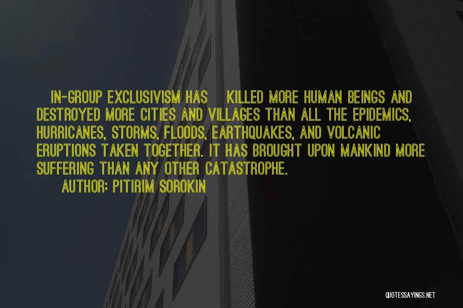 Pitirim Sorokin Quotes: [in-group Exclusivism Has] Killed More Human Beings And Destroyed More Cities And Villages Than All The Epidemics, Hurricanes, Storms, Floods,