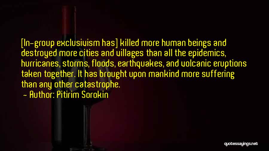 Pitirim Sorokin Quotes: [in-group Exclusivism Has] Killed More Human Beings And Destroyed More Cities And Villages Than All The Epidemics, Hurricanes, Storms, Floods,