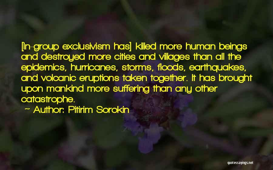 Pitirim Sorokin Quotes: [in-group Exclusivism Has] Killed More Human Beings And Destroyed More Cities And Villages Than All The Epidemics, Hurricanes, Storms, Floods,