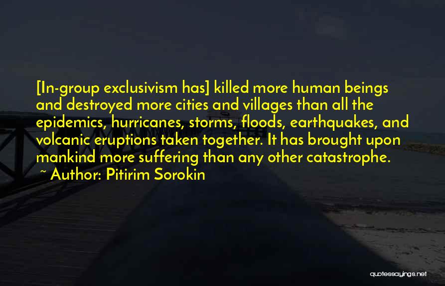 Pitirim Sorokin Quotes: [in-group Exclusivism Has] Killed More Human Beings And Destroyed More Cities And Villages Than All The Epidemics, Hurricanes, Storms, Floods,