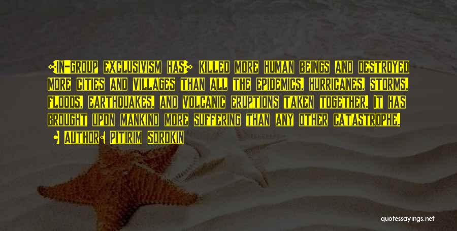 Pitirim Sorokin Quotes: [in-group Exclusivism Has] Killed More Human Beings And Destroyed More Cities And Villages Than All The Epidemics, Hurricanes, Storms, Floods,