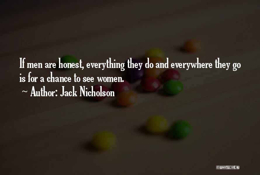 Jack Nicholson Quotes: If Men Are Honest, Everything They Do And Everywhere They Go Is For A Chance To See Women.