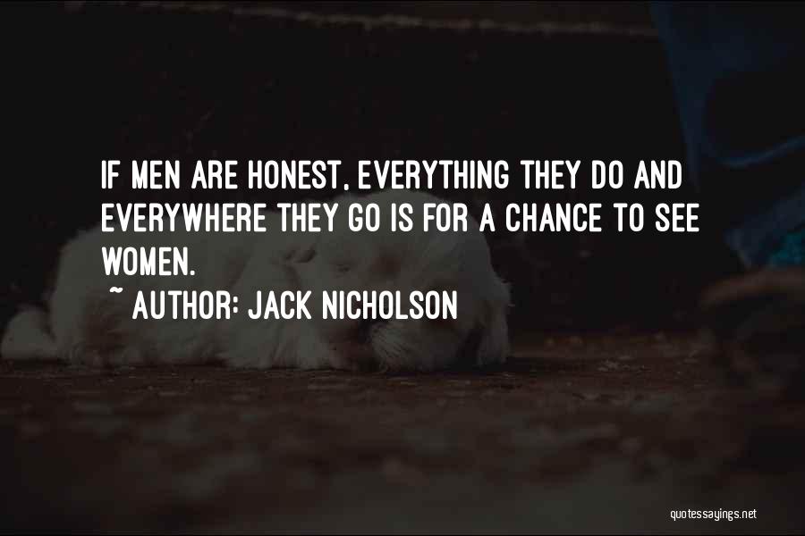 Jack Nicholson Quotes: If Men Are Honest, Everything They Do And Everywhere They Go Is For A Chance To See Women.