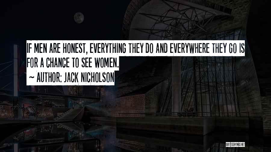 Jack Nicholson Quotes: If Men Are Honest, Everything They Do And Everywhere They Go Is For A Chance To See Women.
