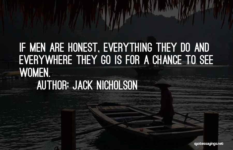 Jack Nicholson Quotes: If Men Are Honest, Everything They Do And Everywhere They Go Is For A Chance To See Women.