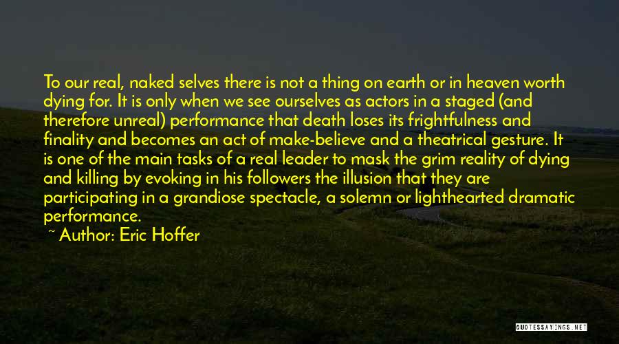 Eric Hoffer Quotes: To Our Real, Naked Selves There Is Not A Thing On Earth Or In Heaven Worth Dying For. It Is