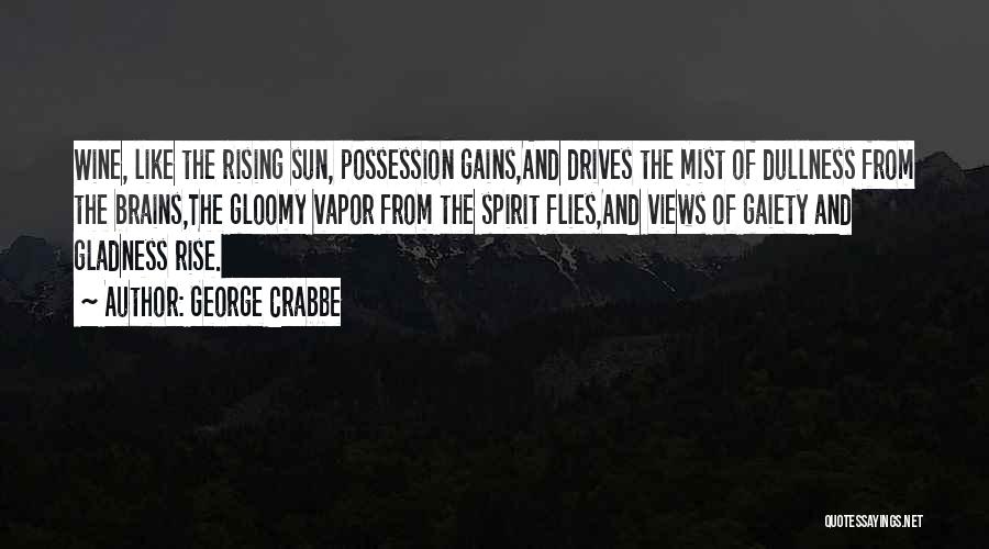 George Crabbe Quotes: Wine, Like The Rising Sun, Possession Gains,and Drives The Mist Of Dullness From The Brains,the Gloomy Vapor From The Spirit