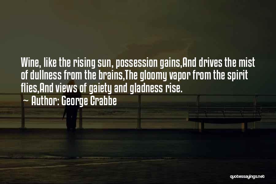 George Crabbe Quotes: Wine, Like The Rising Sun, Possession Gains,and Drives The Mist Of Dullness From The Brains,the Gloomy Vapor From The Spirit