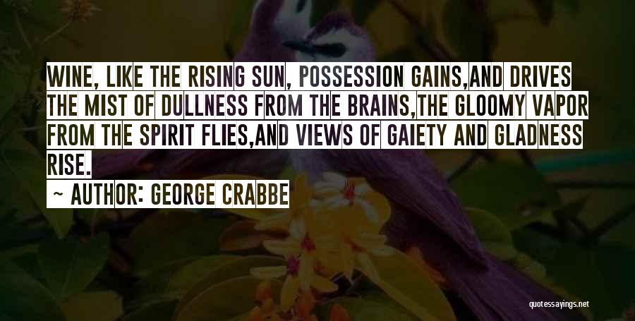 George Crabbe Quotes: Wine, Like The Rising Sun, Possession Gains,and Drives The Mist Of Dullness From The Brains,the Gloomy Vapor From The Spirit