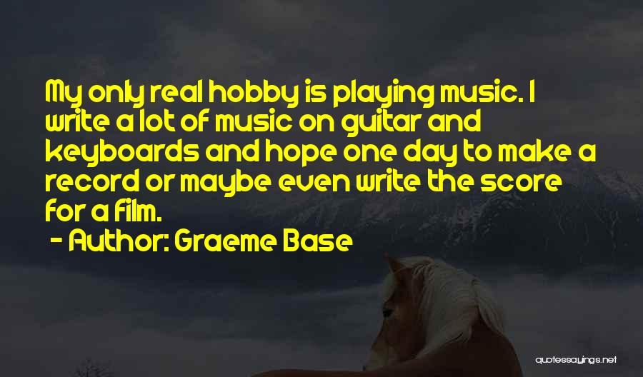 Graeme Base Quotes: My Only Real Hobby Is Playing Music. I Write A Lot Of Music On Guitar And Keyboards And Hope One