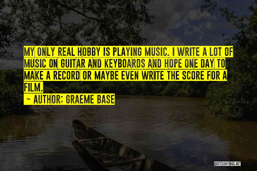 Graeme Base Quotes: My Only Real Hobby Is Playing Music. I Write A Lot Of Music On Guitar And Keyboards And Hope One