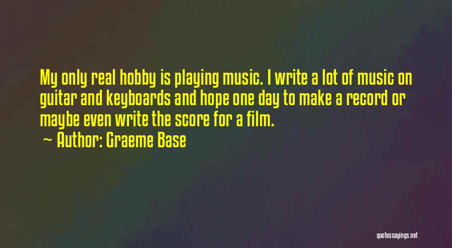 Graeme Base Quotes: My Only Real Hobby Is Playing Music. I Write A Lot Of Music On Guitar And Keyboards And Hope One